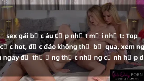 sex gái bắc âu Cập nhật mới nhất: Top phim JAV Vietsub cực hot, độc đáo không thể bỏ qua, xem ngay để thưởng thức những cảnh hấp dẫn và đầy kích thích!