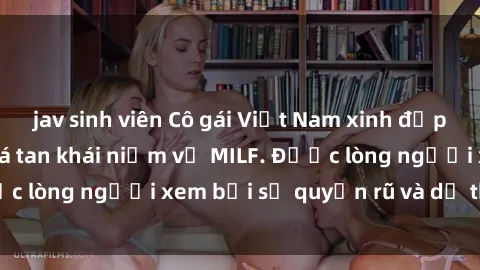 jav sinh viên Cô gái Việt Nam xinh đẹp và gợi cảm làm xoá tan khái niệm về MILF. Được lòng người xem bởi sự quyến rũ và dễ thương.