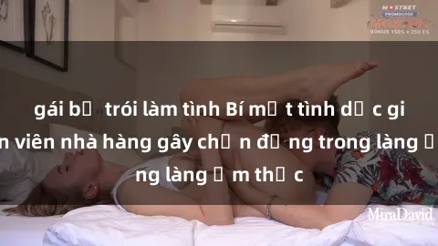 gái bị trói làm tình Bí mật tình dục giữa nhân viên nhà hàng gây chấn động trong làng ẩm thực
