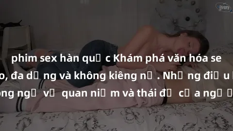 phim sex hàn quốc Khám phá văn hóa sex Bắc Âu: Sự tự do, đa dạng và không kiêng nể. Những điều không ngờ về quan niệm và thái độ của người Bắc Âu đối với tình dục.