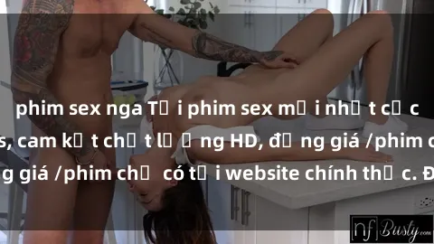 phim sex nga Tải phim sex mới nhất cực nhanh không virus, cam kết chất lượng HD, đồng giá /phim chỉ có tại website chính thức. Đặt ngay!
