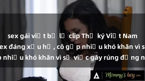 sex gái việt bị lộ clip Thư ký Việt Nam bị phát tán clip sex đáng xấu hổ, cô gặp nhiều khó khăn vì sự việc gây rúng động này.