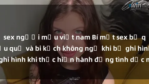 sex người mẫu việt nam Bí mật sex bị quay lén: Những hậu quả và bi kịch không ngờ khi bị ghi hình khi thực hiện hành động tình dục mà không biết.
