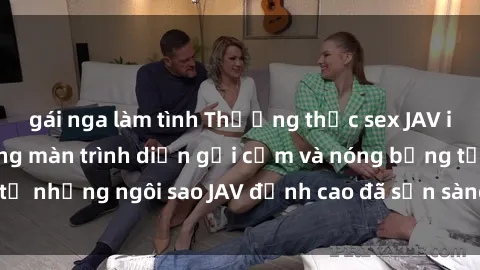 gái nga làm tình Thưởng thức sex JAV idol miễn phí: Những màn trình diễn gợi cảm và nóng bỏng từ những ngôi sao JAV đỉnh cao đã sẵn sàng để bạn khám phá.