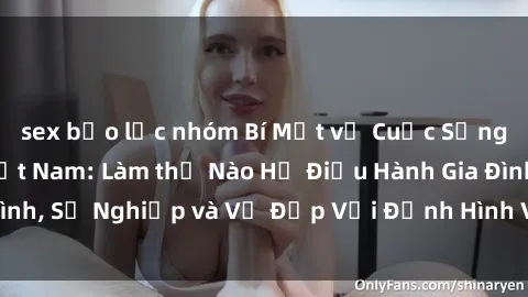 sex bạo lực nhóm Bí Mật về Cuộc Sống Của Các MILF Việt Nam: Làm thế Nào Họ Điều Hành Gia Đình, Sự Nghiệp và Vẻ Đẹp Với Định Hình Văn Hóa Đương Đại