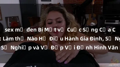 sex mỹ đen Bí Mật về Cuộc Sống Của Các MILF Việt Nam: Làm thế Nào Họ Điều Hành Gia Đình, Sự Nghiệp và Vẻ Đẹp Với Định Hình Văn Hóa Đương Đại
