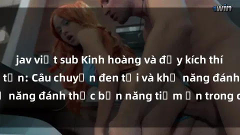 jav việt sub Kinh hoàng và đầy kích thích với phim sex tra tấn: Câu chuyện đen tối và khả năng đánh thức bản năng tiềm ẩn trong con người