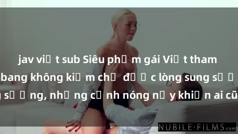jav việt sub Siêu phẩm gái Việt tham gia trong buổi gangbang không kiềm chế được lòng sung sướng, những cảnh nóng nảy khiến ai cũng phải mãn nhãn