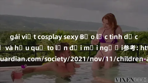 gái việt cosplay sexy Bạo lực tình dục trong nhóm: nguy cơ và hậu quả to lớn đối mọi người参考: https://www.theguardian.com/society/2021/nov/11/children-as-young-as-four-are-being-sexually-abused-by-gro