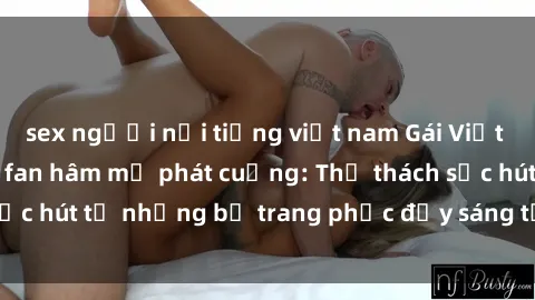 sex người nổi tiếng việt nam Gái Việt cosplay sexy khiến fan hâm mộ phát cuồng: Thử thách sức hút từ những bộ trang phục đầy sáng tạo và quyến rũ!