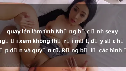 quay lén làm tình Những bức ảnh sexy tá gợi cảm khiến người xem không thể rời mắt, đầy sức hấp dẫn và quyến rũ. Đừng bỏ lỡ các hình ảnh nóng bỏng này!