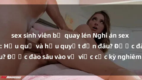sex sinh viên bị quay lén Nghi án sex nhân viên nhà hàng: Hậu quả và hậu quyết đến đâu? Được đào sâu vào vụ việc cực kỳ nghiêm trọng này.