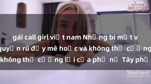 gái call girl việt nam Những bí mật về sex gái Tây: Sự quyến rũ đầy mê hoặc và không thể cưỡng lại của phụ nữ Tây phương